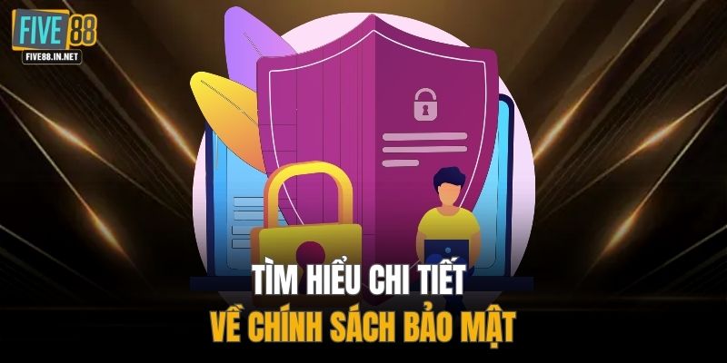 Tìm hiểu chi tiết về chính sách bảo mật