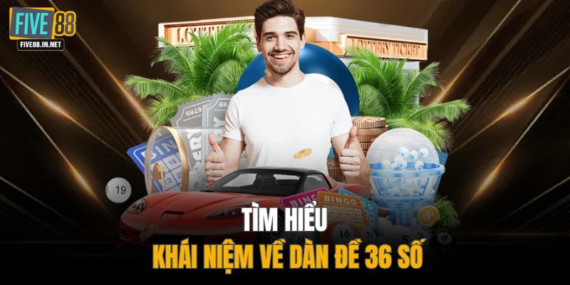 Tìm hiểu khái niệm về dàn đề 36 số 