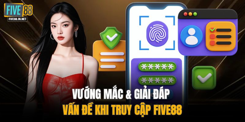 Vướng mắc & giải đáp vấn đề khi truy cập FIVE88